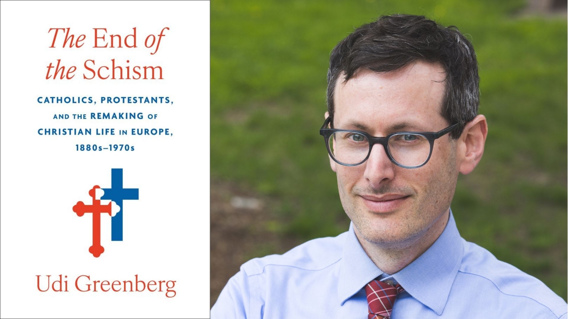Udi Greenberg and the cover for "The End of the Schism: Catholics, Protestants, and the Remaking of Christian Life in Europe, 1880s-1970s"